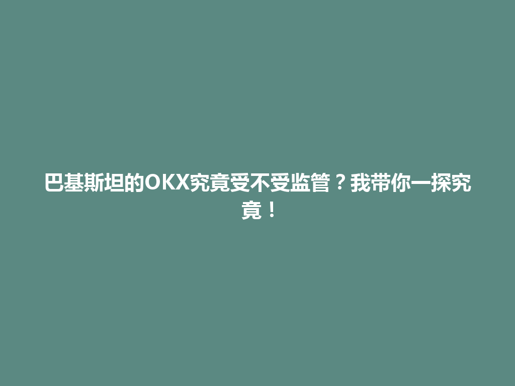 巴基斯坦的OKX究竟受不受监管?我带你一探究竟!