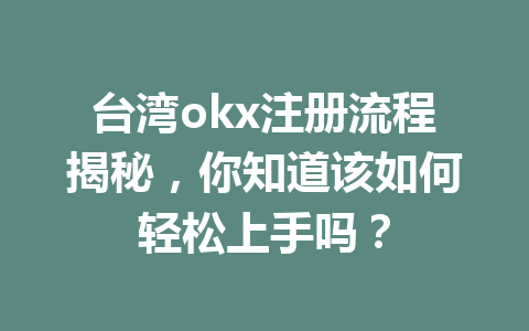 台湾okx注册流程揭秘，你知道该如何轻松上手吗？
