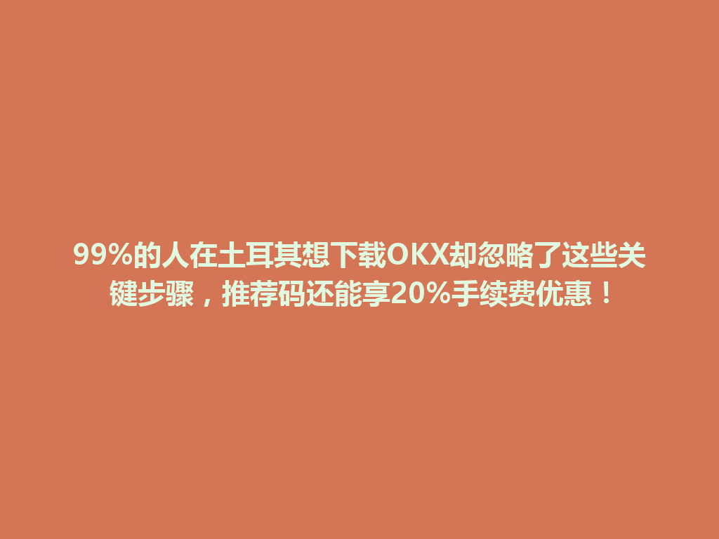 99%的人在土耳其想下载OKX却忽略了这些关键步骤，推荐码还能享20%手续费优惠！
