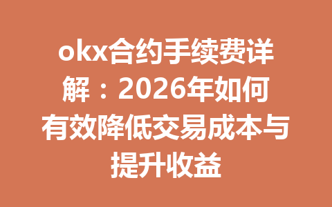 okx合约手续费详解：2026年如何有效降低交易成本与提升收益