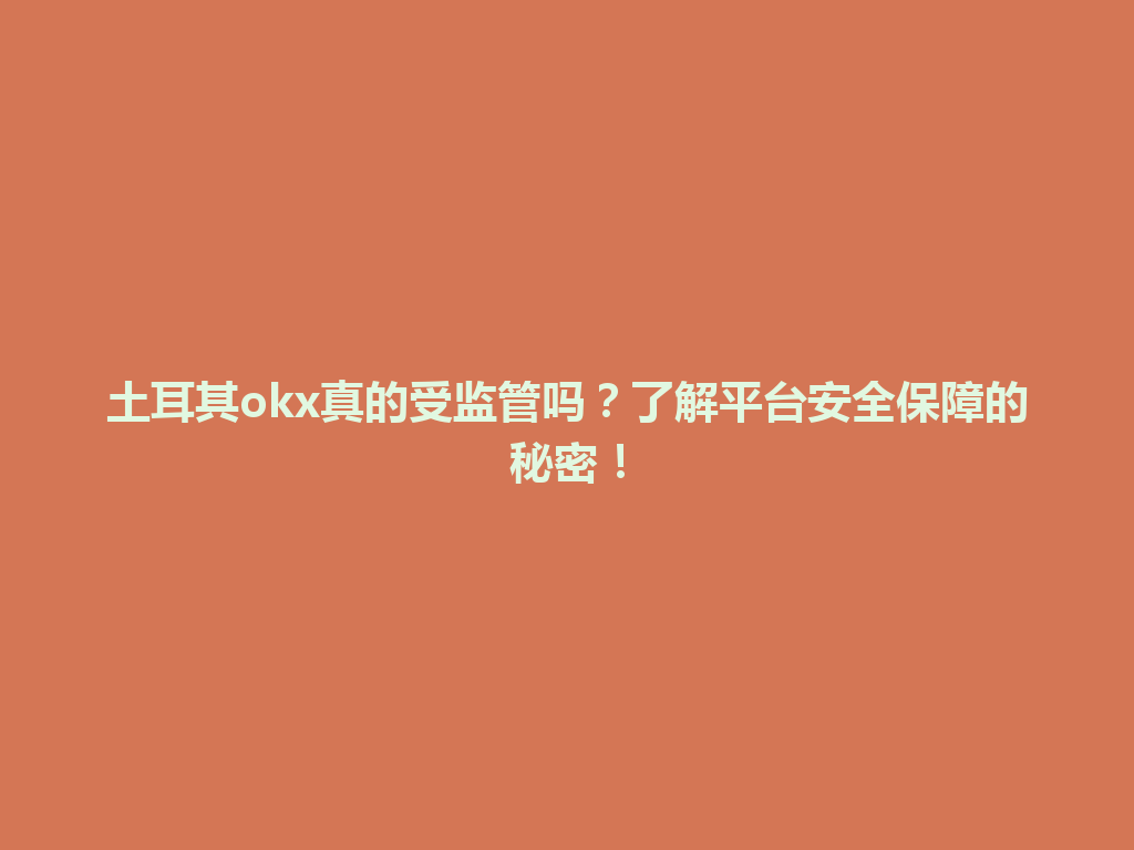 土耳其okx真的受监管吗?了解平台安全保障的秘密!