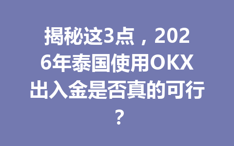 揭秘这3点,2026年泰国使用OKX出入金是否真的可行?