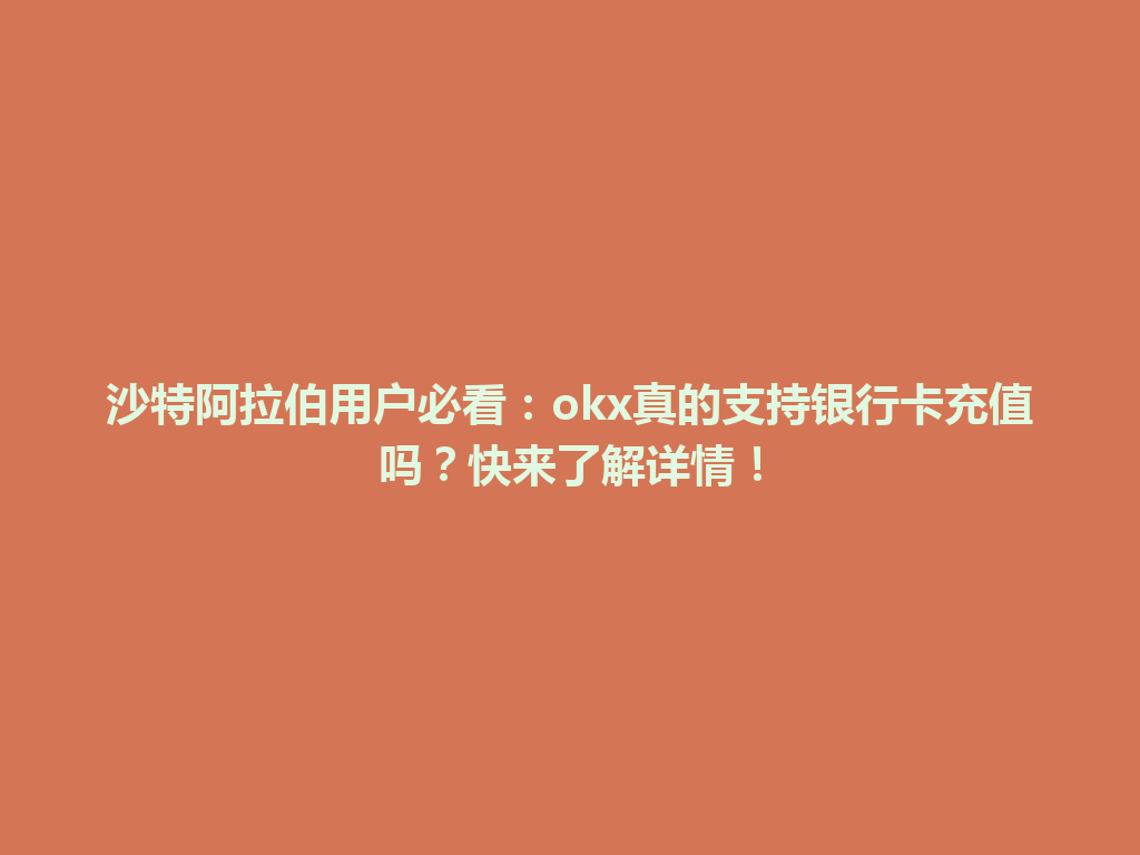 沙特阿拉伯用户必看:okx真的支持银行卡充值吗?快来了解详情!