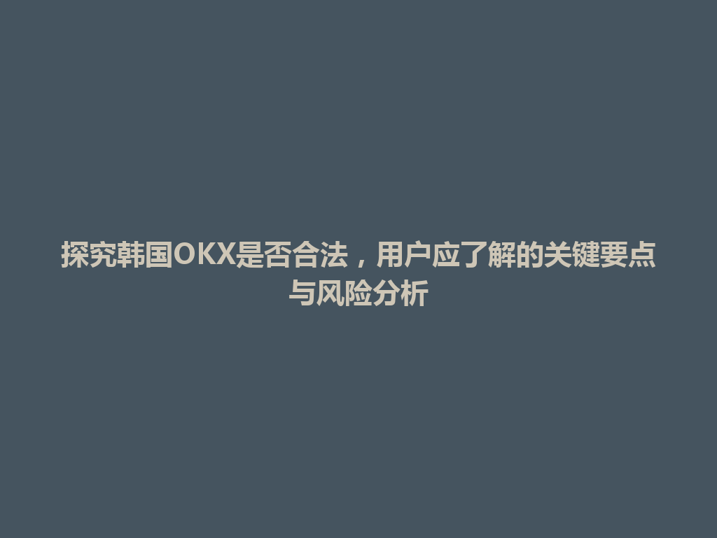 探究韩国OKX是否合法，用户应了解的关键要点与风险分析