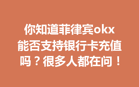 你知道菲律宾okx能否支持银行卡充值吗?很多人都在问!