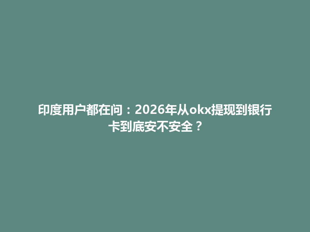 印度用户都在问：2026年从okx提现到银行卡到底安不安全？