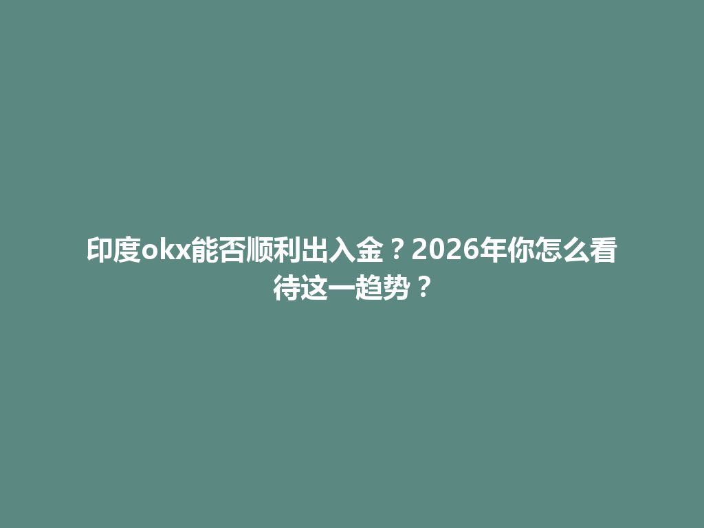 印度okx能否顺利出入金？2026年你怎么看待这一趋势？