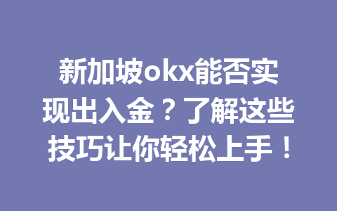 新加坡okx能否实现出入金？了解这些技巧让你轻松上手！