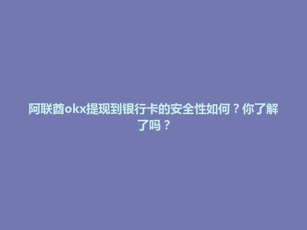 阿联酋okx提现到银行卡的安全性如何？你了解了吗？