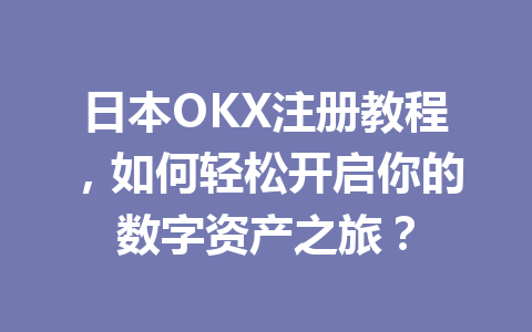日本OKX注册教程,如何轻松开启你的数字资产之旅?