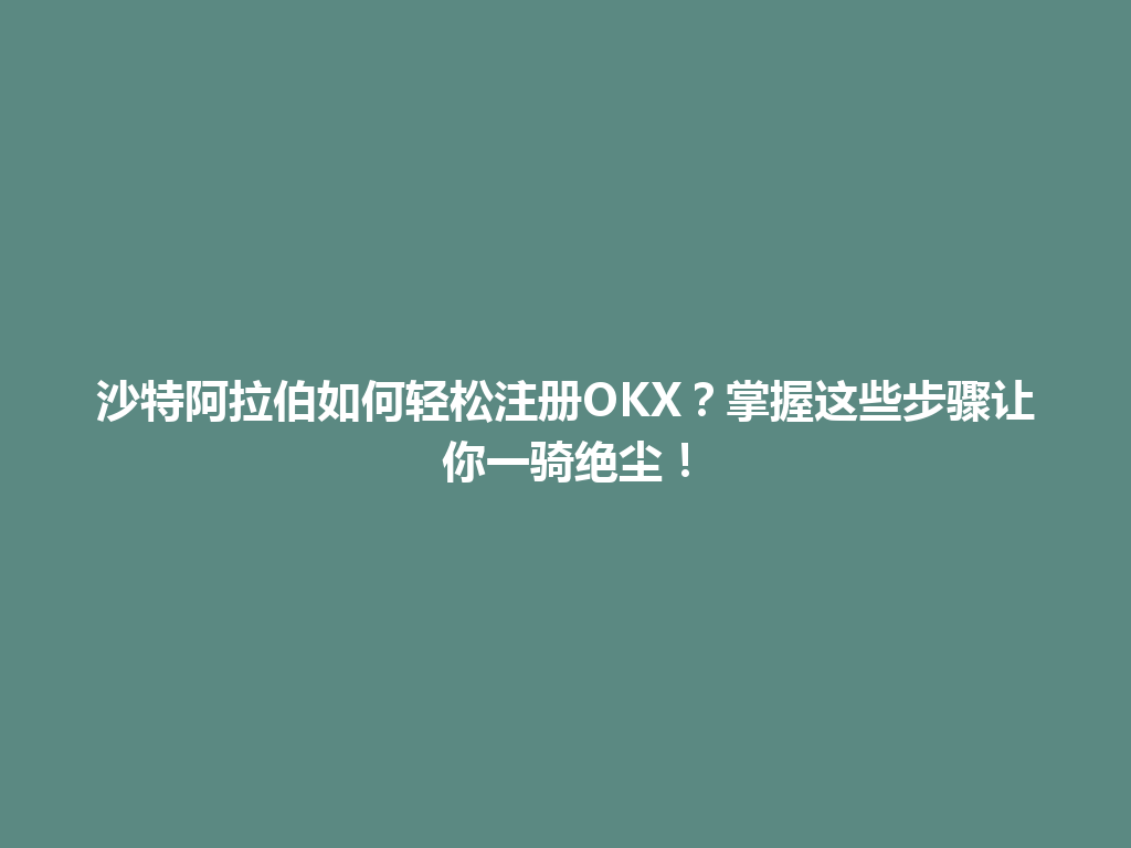 沙特阿拉伯如何轻松注册OKX？掌握这些步骤让你一骑绝尘！