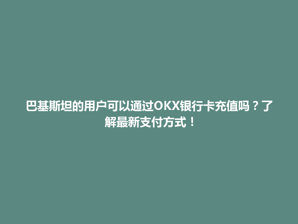 巴基斯坦的用户可以通过OKX银行卡充值吗？了解最新支付方式！