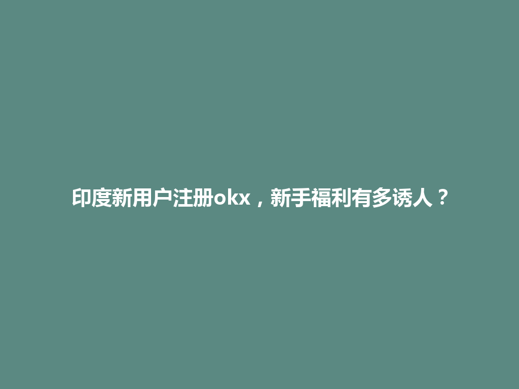 印度新用户注册okx，新手福利有多诱人？