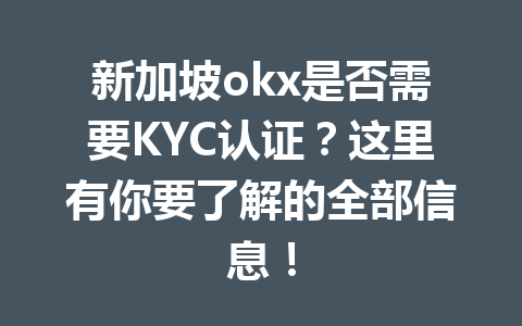 新加坡okx是否需要KYC认证?这里有你要了解的全部信息!