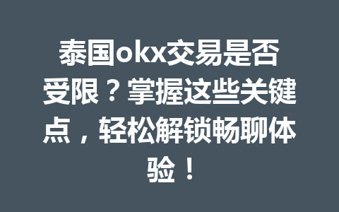 泰国okx交易是否受限?掌握这些关键点,轻松解锁畅聊体验!