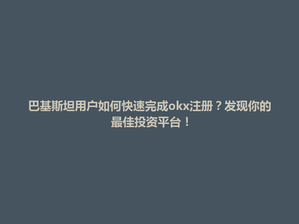 巴基斯坦用户如何快速完成okx注册？发现你的最佳投资平台！