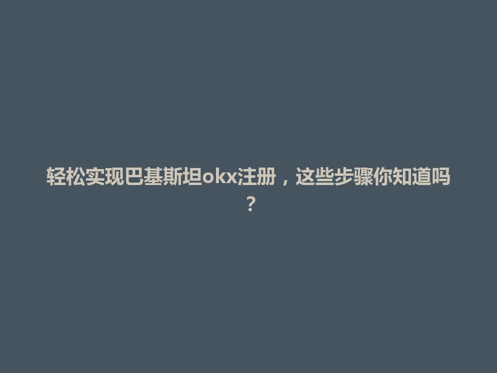轻松实现巴基斯坦okx注册，这些步骤你知道吗？