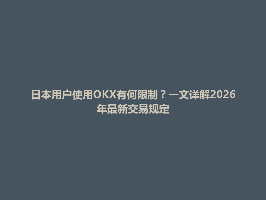日本用户使用OKX有何限制？一文详解2026年最新交易规定