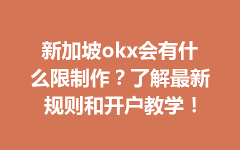 新加坡okx会有什么限制作？了解最新规则和开户教学！