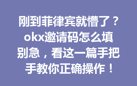 刚到菲律宾就懵了？okx邀请码怎么填别急，看这一篇手把手教你正确操作！