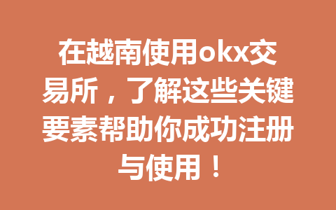 在越南使用okx交易所,了解这些关键要素帮助你成功注册与使用!