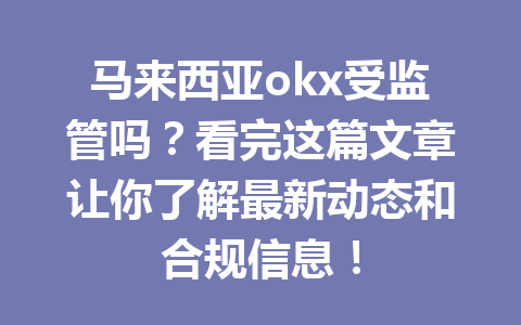 马来西亚okx受监管吗？看完这篇文章让你了解最新动态和合规信息！