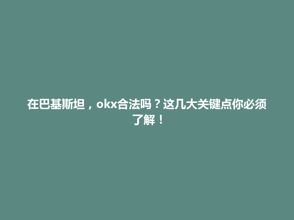 在巴基斯坦，okx合法吗？这几大关键点你必须了解！