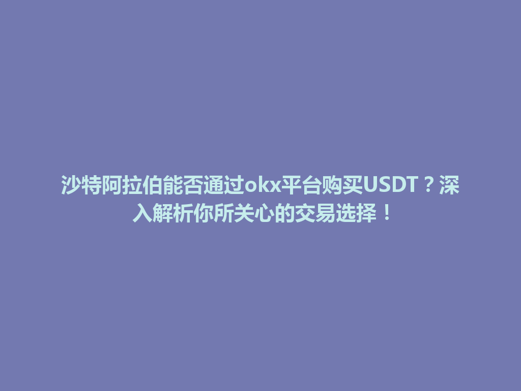 沙特阿拉伯能否通过okx平台购买USDT？深入解析你所关心的交易选择！