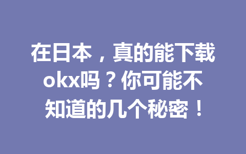 在日本，真的能下载okx吗？你可能不知道的几个秘密！