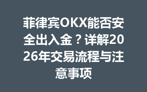 菲律宾OKX能否安全出入金？详解2026年交易流程与注意事项