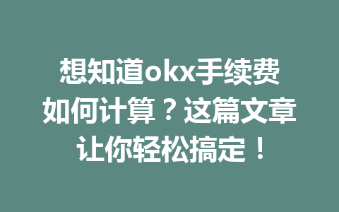想知道okx手续费如何计算？这篇文章让你轻松搞定！