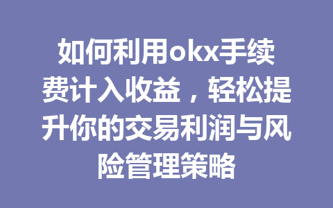 如何利用okx手续费计入收益,轻松提升你的交易利润与风险管理策略