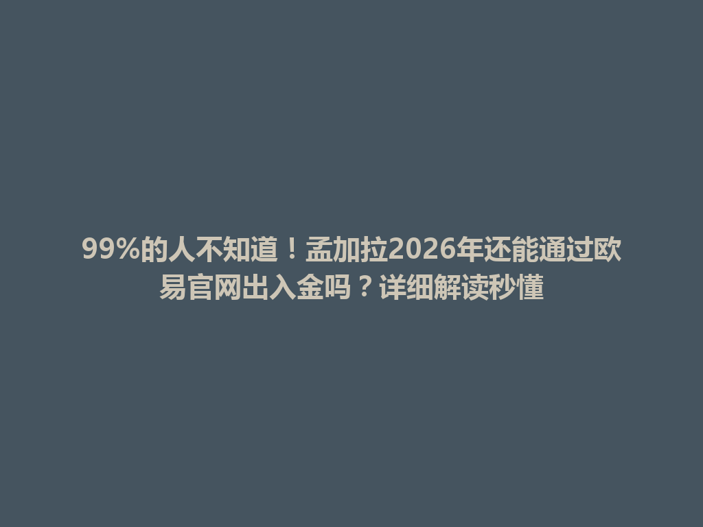 99%的人不知道!孟加拉2026年还能通过欧易官网出入金吗?详细解读秒懂