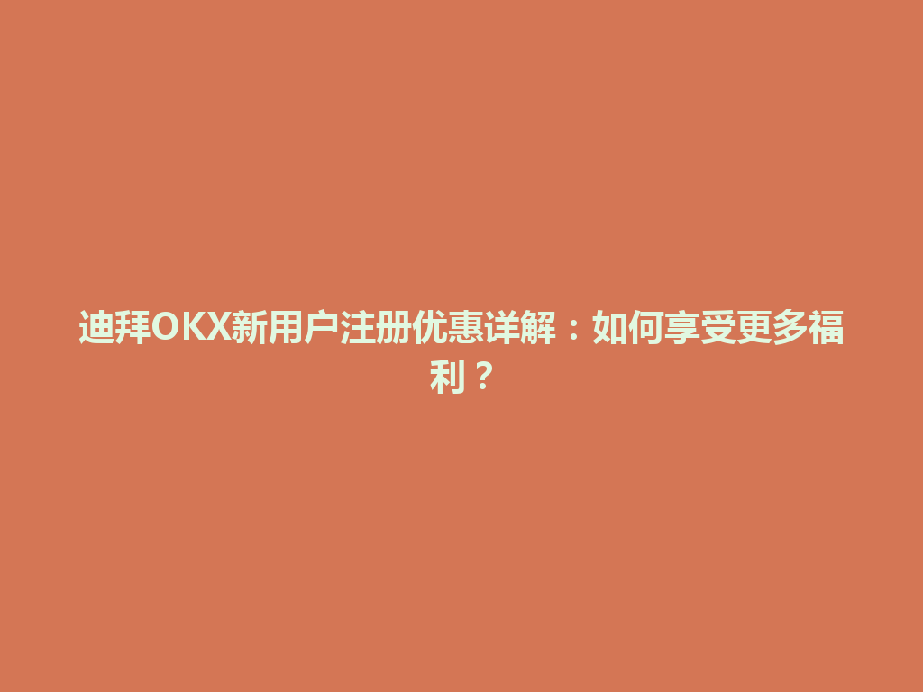 迪拜OKX新用户注册优惠详解：如何享受更多福利？
