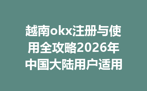 越南okx注册与使用全攻略2026年中国大陆用户适用