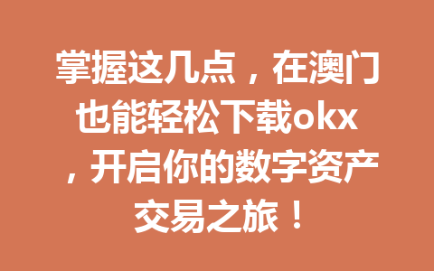 掌握这几点,在澳门也能轻松下载okx,开启你的数字资产交易之旅!
