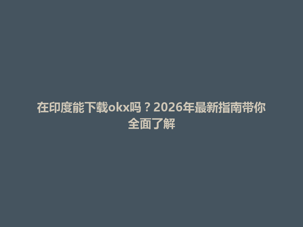 在印度能下载okx吗？2026年最新指南带你全面了解