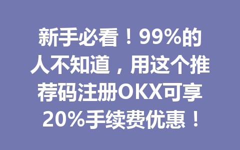 新手必看！99%的人不知道，用这个推荐码注册OKX可享20%手续费优惠！