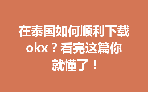 在泰国如何顺利下载okx？看完这篇你就懂了！