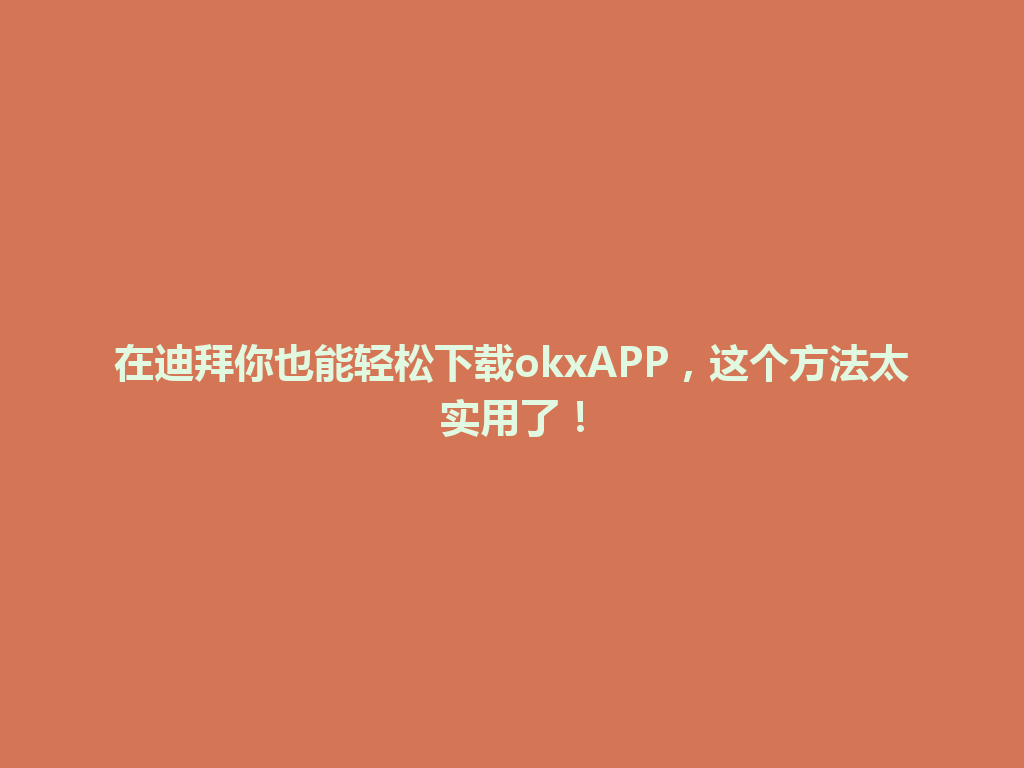 在迪拜你也能轻松下载okxAPP，这个方法太实用了！