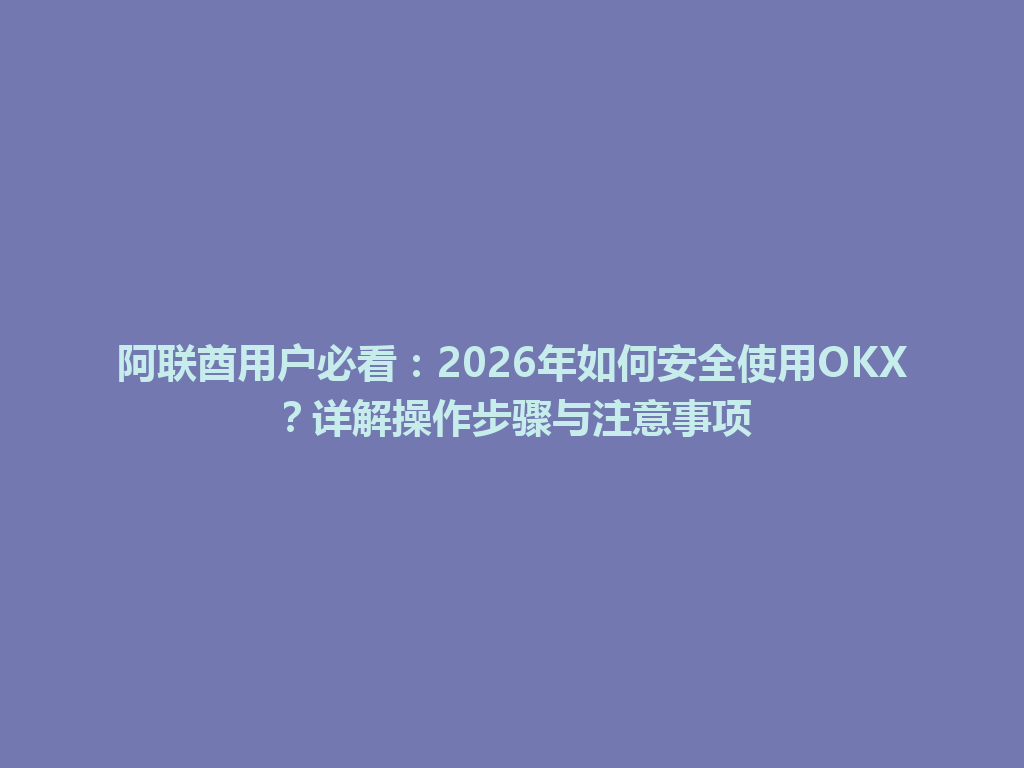 阿联酋用户必看：2026年如何安全使用OKX？详解操作步骤与注意事项