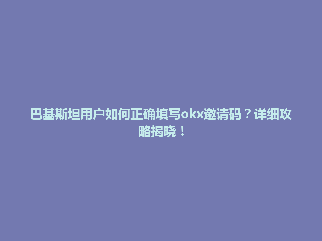 巴基斯坦用户如何正确填写okx邀请码？详细攻略揭晓！