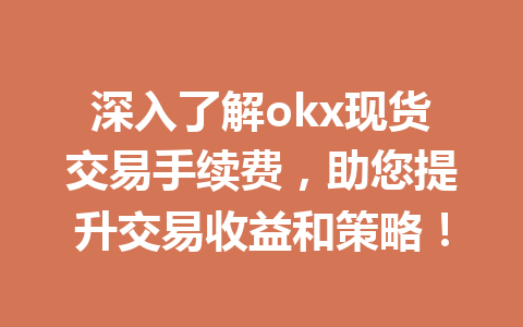 深入了解okx现货交易手续费，助您提升交易收益和策略！