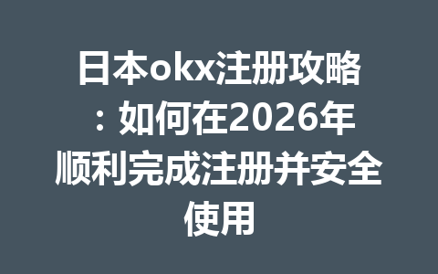 日本okx注册攻略:如何在2026年顺利完成注册并安全使用