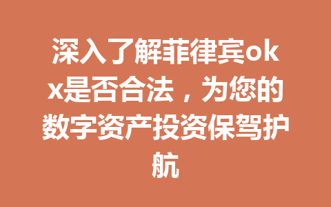 深入了解菲律宾okx是否合法，为您的数字资产投资保驾护航