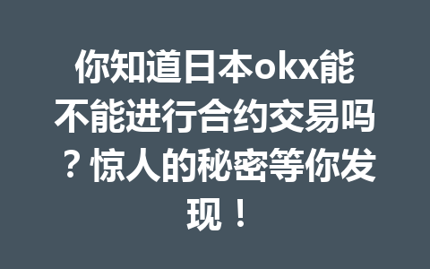你知道日本okx能不能进行合约交易吗？惊人的秘密等你发现！