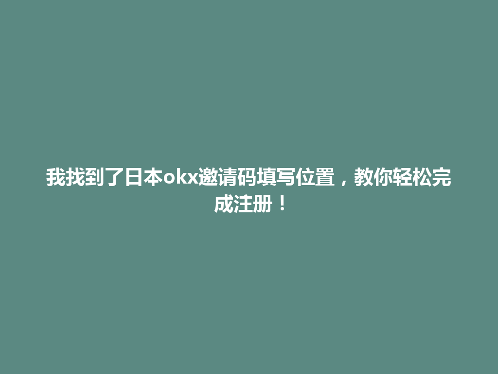 我找到了日本okx邀请码填写位置，教你轻松完成注册！