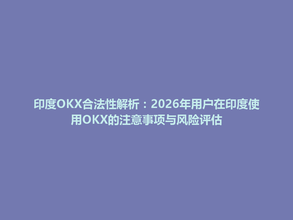 印度OKX合法性解析：2026年用户在印度使用OKX的注意事项与风险评估