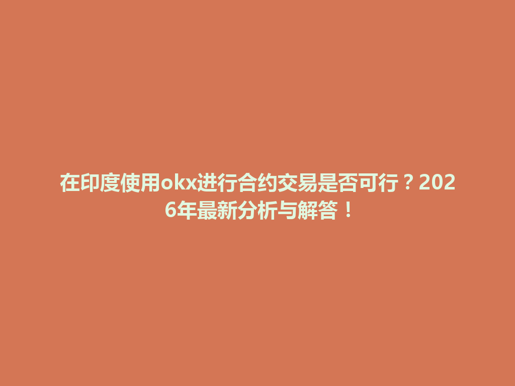 在印度使用okx进行合约交易是否可行？2026年最新分析与解答！