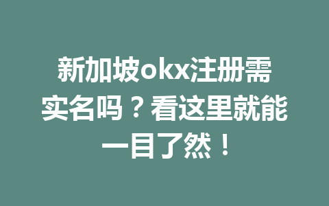 新加坡okx注册需实名吗？看这里就能一目了然！